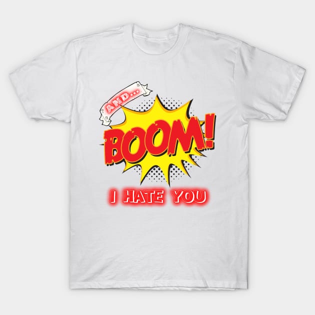 AND BOOM – I HATE YOU T-Shirt by My Tiny Apartment